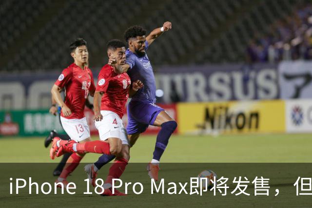 iPhone 18 Pro Max即将发售，但我有三个理由不急于购买